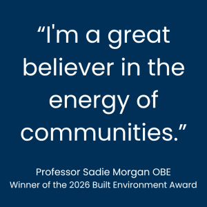 "I'm a great believer in the energy of communities." Professor Sadie Morgan OBE, University of the Built Environment